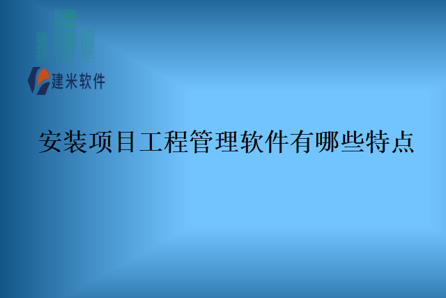 安装项目工程管理软件有哪些特点