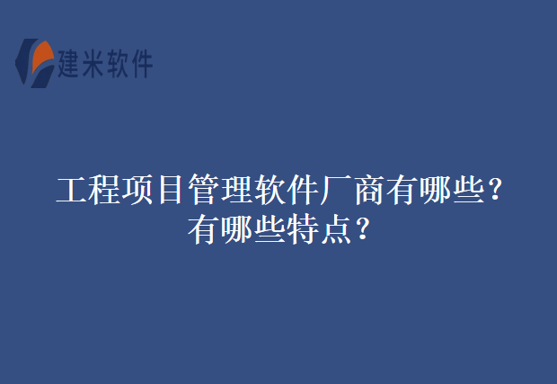 工程项目管理软件厂商有哪些？有哪些特点？
