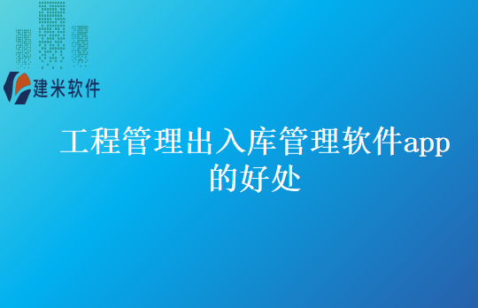 工程管理出入库管理软件app的好处