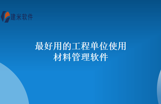 最好用的工程单位使用材料管理软件