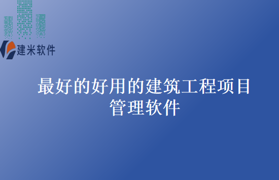 最好的好用的建筑工程项目管理软件