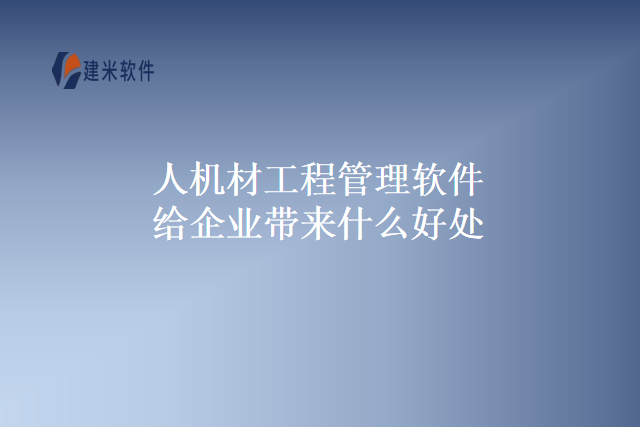 人机材工程管理软件给企业带来什么好处
