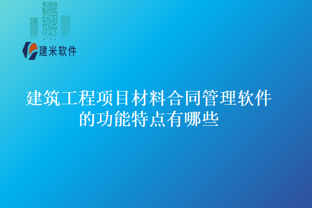 建筑工程项目材料合同管理软件的功能特点有哪些