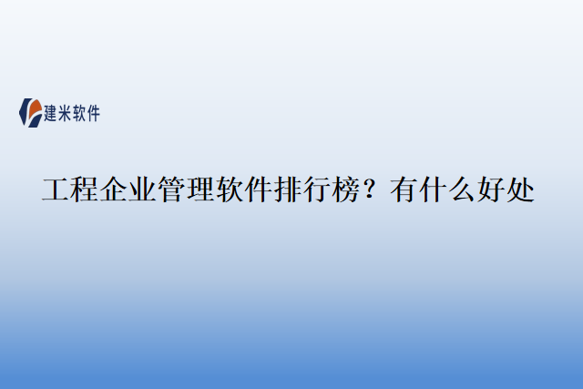 工程企业管理软件排行榜?有什么好处