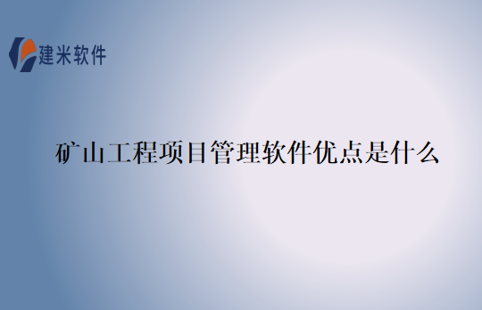 矿山工程项目管理软件优点是什么