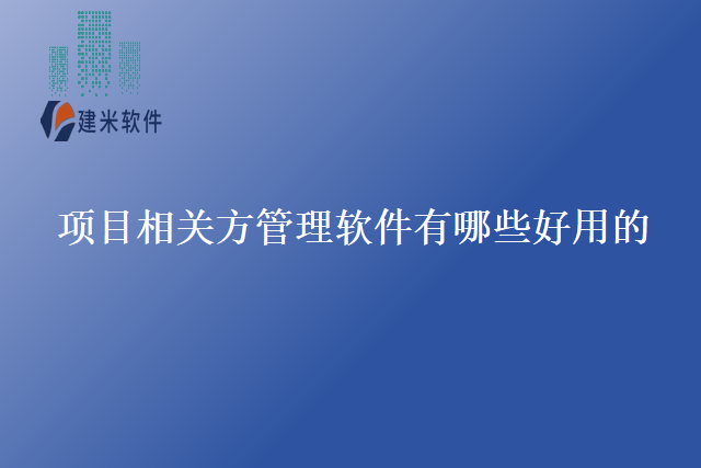 项目相关方管理软件有哪些好用的？