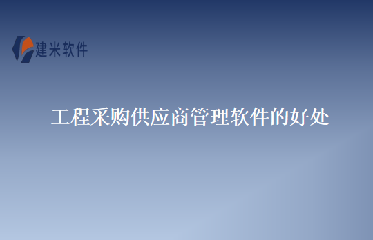 工程采购供应商管理软件的好处