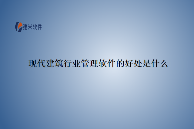 现代建筑行业管理软件的好处是什么