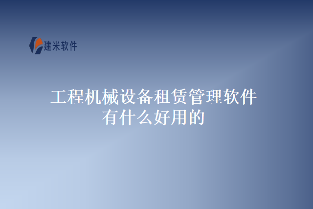 工程机械设备租赁管理软件有什么好用的