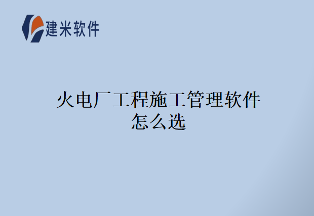 火电厂工程施工管理软件怎么选