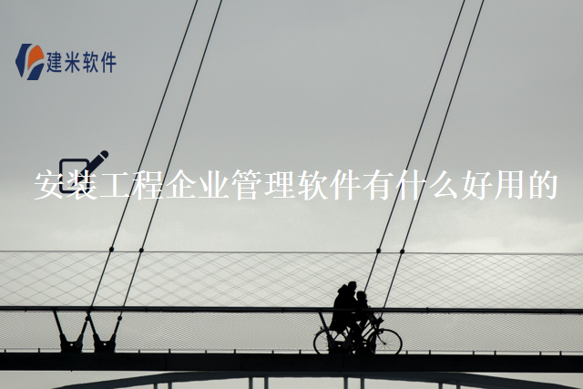 安装工程企业管理软件有什么好用的