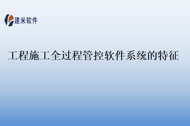 工程施工全过程管控软件系统的特征