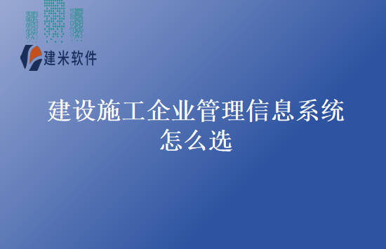 建设施工企业管理信息系统怎么选