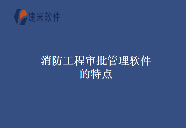 消防工程审批管理软件的特点
