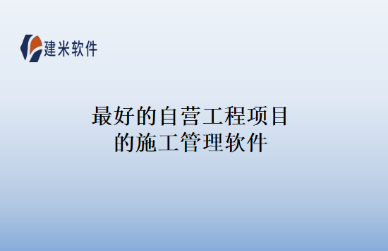 最好的自营工程项目的施工管理软件