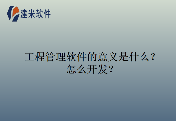 工程管理软件的意义是什么?怎么开发?