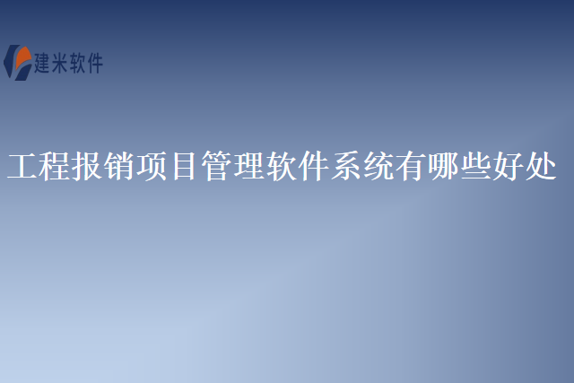 工程报销项目管理软件系统有哪些好处
