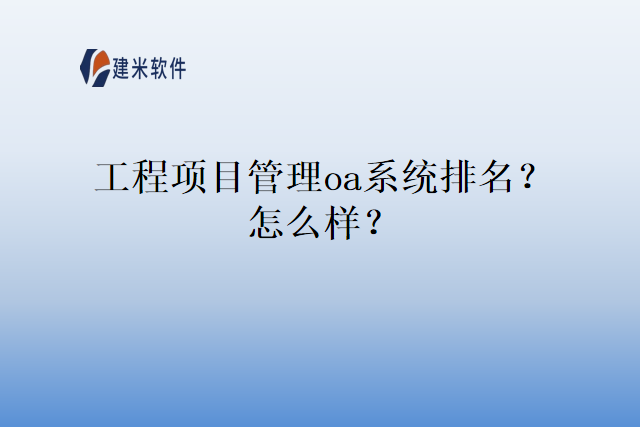 工程项目管理oa系统排名？怎么样？