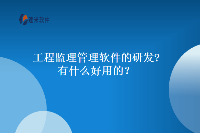 工程监理管理软件的研发?有什么好用的?
