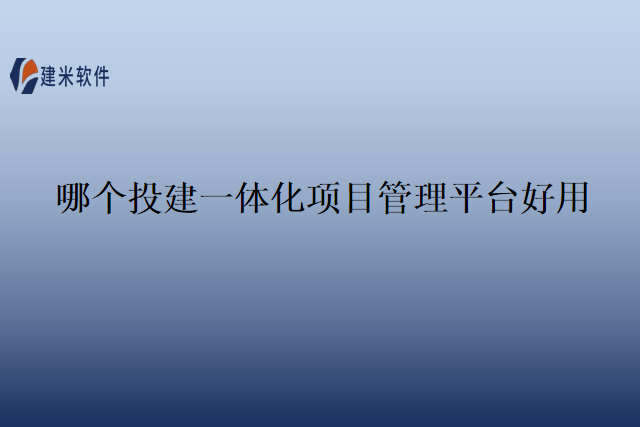 哪个投建一体化项目管理平台好用