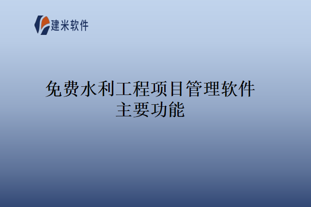 免费水利工程项目管理软件主要功能