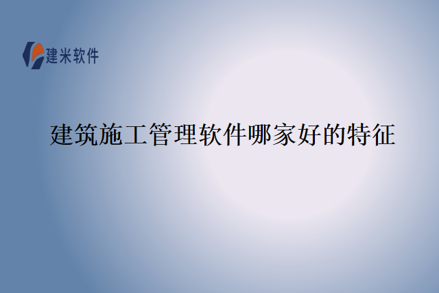 建筑施工管理软件哪家好的特征