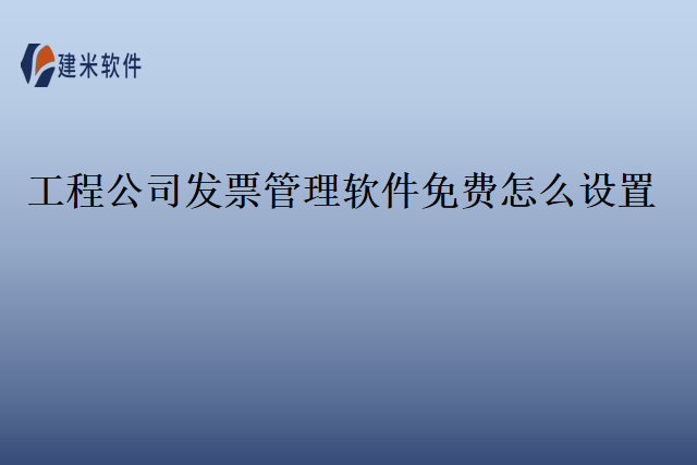 工程公司发票管理软件免费怎么设置