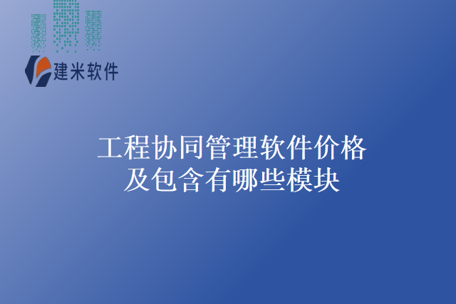 工程协同管理软件价格及包含有哪些模块