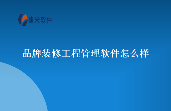 品牌装修工程管理软件怎么样