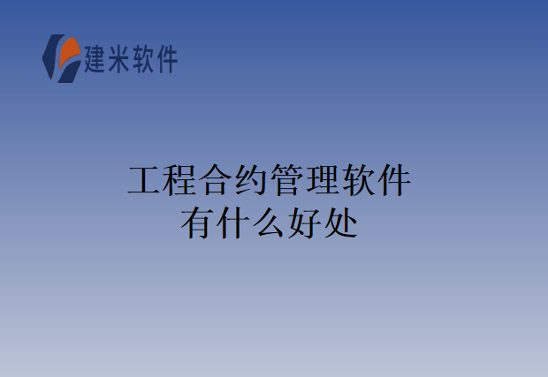 工程合约管理软件有什么好处
