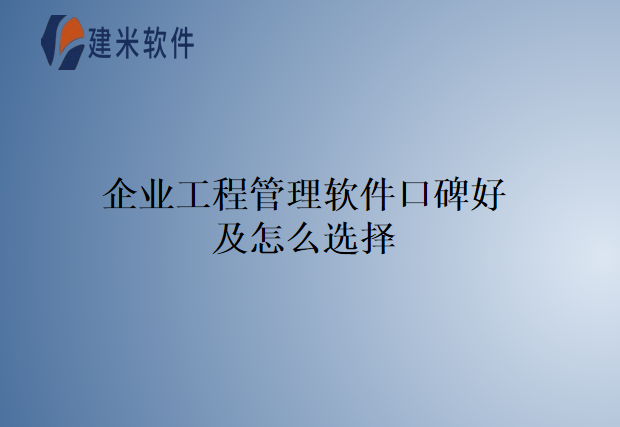 企业工程管理软件口碑好及怎么选择