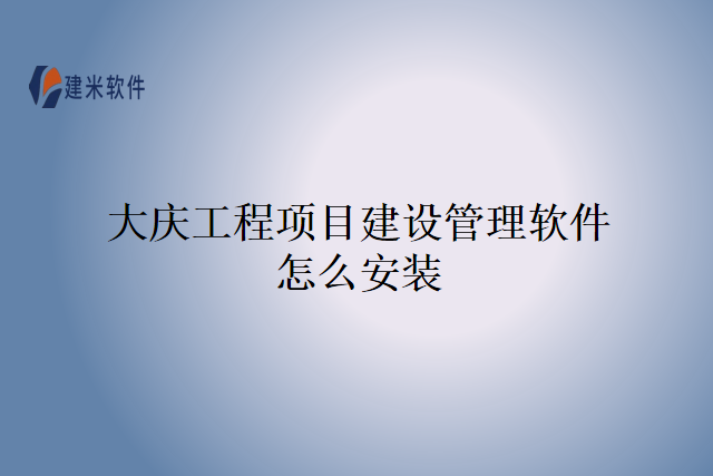 大庆工程项目建设管理软件怎么安装