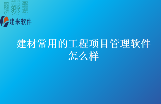 建材常用的工程项目管理软件怎么样