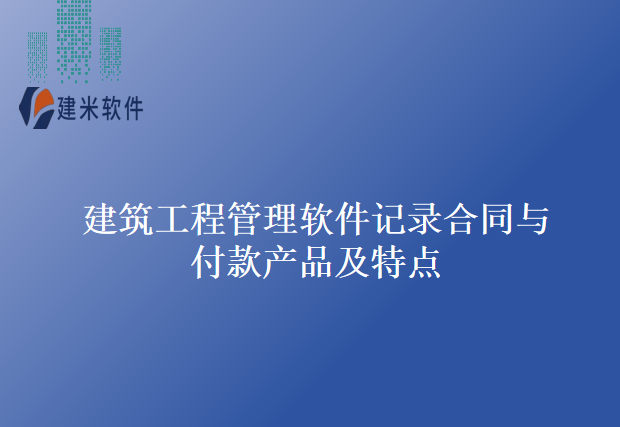 建筑工程管理软件记录合同与付款产品及特点