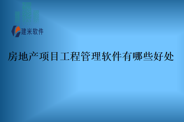 房地产项目工程管理软件有哪些好处
