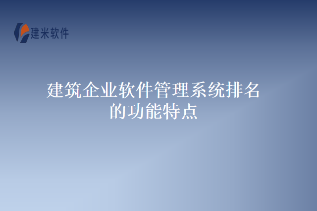 建筑企业软件管理系统排名的功能特点