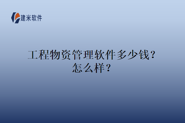 工程物资管理软件多少钱？怎么样？