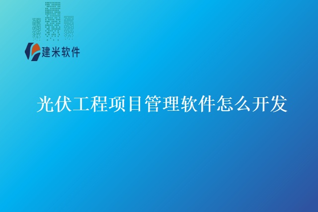 光伏工程项目管理软件怎么开发