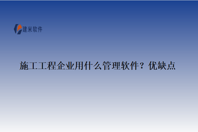 施工工程企业用什么管理软件？优缺点