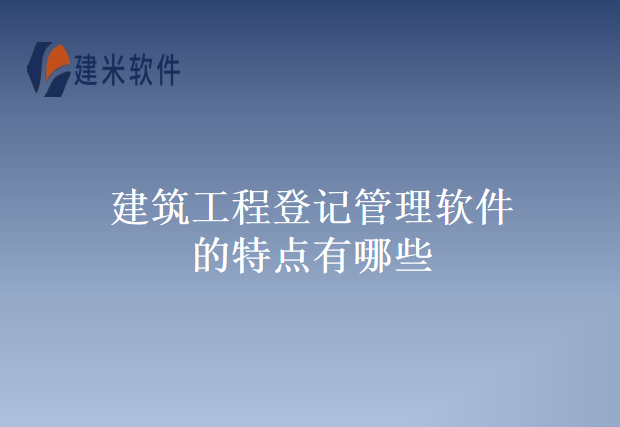 建筑工程登记管理软件的特点有哪些