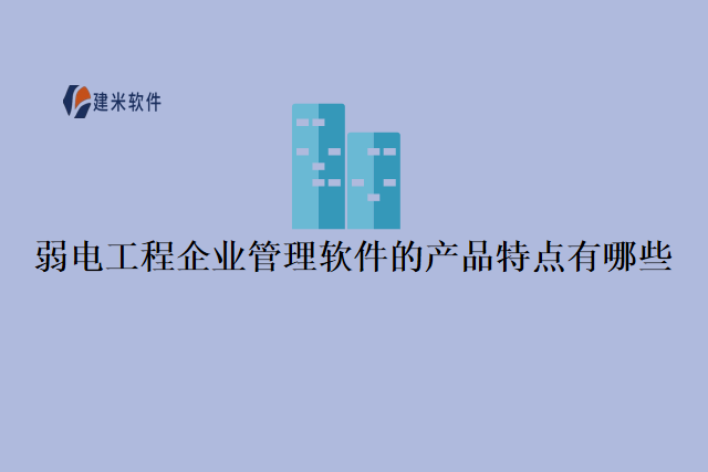 弱电工程企业管理软件的产品特点有哪些