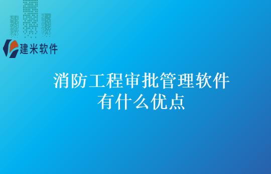 消防工程审批管理软件有什么优点