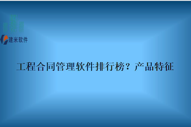 工程合同管理软件排行榜？产品特征