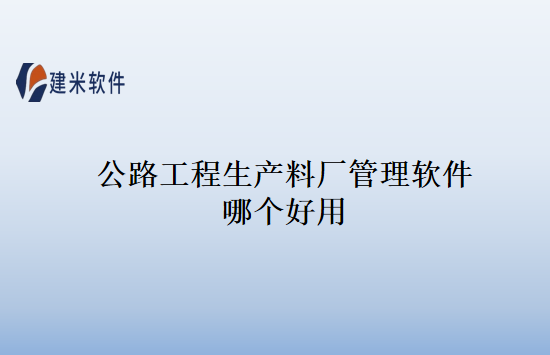 公路工程生产料厂管理软件哪个好用