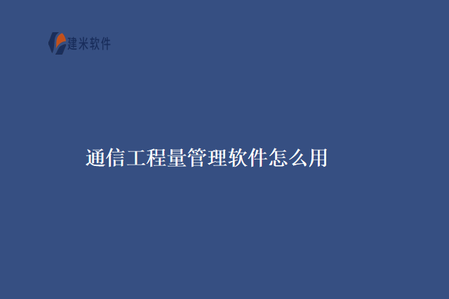 通信工程量管理软件怎么用