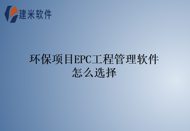 环保项目EPC工程管理软件怎么选择