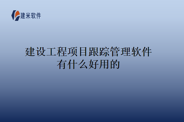 建设工程项目跟踪管理软件有什么好用的