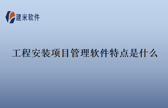 工程安装项目管理软件特点是什么