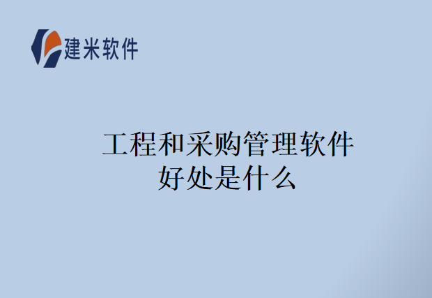工程和采购管理软件好处是什么