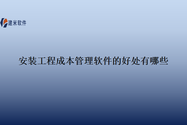 安装工程成本管理软件的好处有哪些